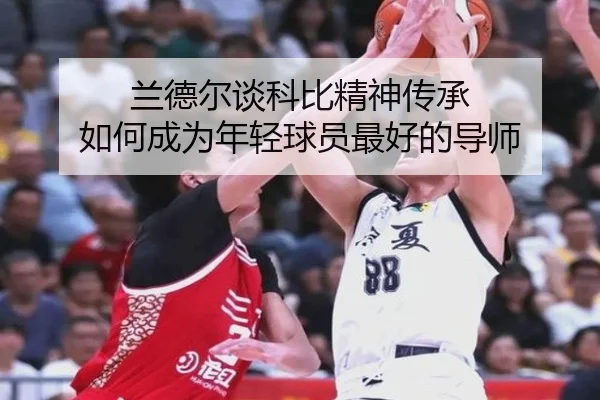 兰德尔谈科比精神传承 如何成为年轻球员最好的导师（WANMEISPORTS）